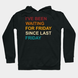 I've Been Waiting For Friday Since Last Friday Hoodie